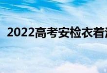 2022高考安檢衣著注意什么（有哪些講究）