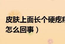 皮膚上面長個硬疙瘩（皮膚里面長了個硬疙瘩怎么回事）