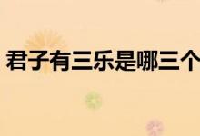 君子有三樂是哪三個（君子有三樂是哪三樂）