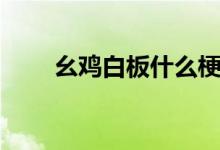幺雞白板什么梗（幺雞白板是什么）