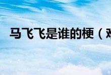 馬飛飛是誰的梗（難受啊馬飛到底什么梗）