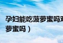 孕婦能吃菠蘿蜜嗎對(duì)胎兒怎么樣（孕婦能吃菠蘿蜜嗎）