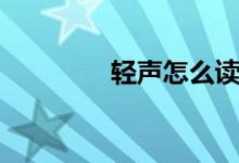 輕聲怎么讀（輕聲念什么）