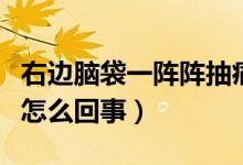 右邊腦袋一陣陣抽痛（腦袋右側一陣陣的抽痛怎么回事）