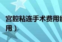 宮腔粘連手術(shù)費(fèi)用能報(bào)銷(xiāo)嗎（宮腔粘連手術(shù)費(fèi)用）