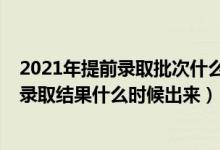 2021年提前錄取批次什么時(shí)候出結(jié)果（2021高考提前批次錄取結(jié)果什么時(shí)候出來）