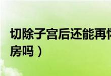 切除子宮后還能再懷孕嗎（切除子宮后還能同房嗎）