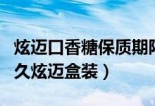 炫邁口香糖保質(zhì)期限是多久（口香糖保質(zhì)期多久炫邁盒裝）