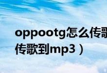 oppootg怎么傳歌到mp3（oppootg怎么傳歌到mp3）