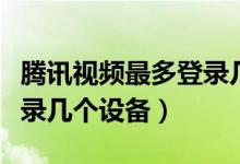騰訊視頻最多登錄幾個賬號（騰訊視頻最多登錄幾個設(shè)備）
