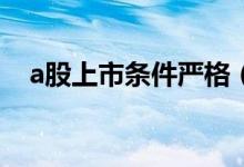 a股上市條件嚴(yán)格（A股上市條件是什么）