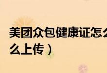 美團(tuán)眾包健康證怎么上傳（美團(tuán)眾包健康證怎么上傳）