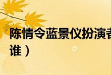陳情令藍(lán)景儀扮演者（陳情令藍(lán)景儀扮演者是誰(shuí)）