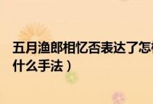 五月漁郎相憶否表達(dá)了怎樣的情感（五月漁郎相憶否運(yùn)用了什么手法）