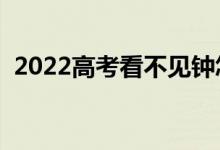 2022高考看不見鐘怎么辦（可以戴手表嗎）