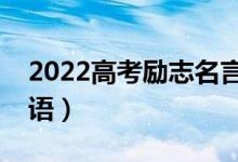 2022高考勵志名言錦集（高考激勵考生祝福語）