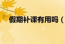 假期補(bǔ)課有用嗎（假期補(bǔ)課有什么好處）