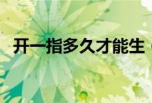 開一指多久才能生（開一指還有多久能生）
