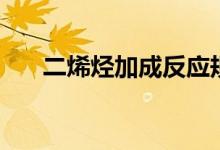 二烯烴加成反應規(guī)則（二烯烴是什么）