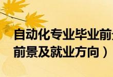 自動化專業(yè)畢業(yè)前景（2022自動化專業(yè)就業(yè)前景及就業(yè)方向）