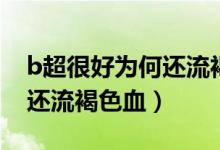 b超很好為何還流褐色分泌物（b超很好為何還流褐色血）