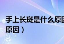 手上長斑是什么原因?qū)е碌模ㄊ稚祥L斑是什么原因）