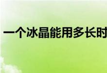 一個冰晶能用多長時間（一個冰晶能用多久）
