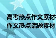 高考熱點作文素材社會熱點話題（2018高考作文熱點話題素材）