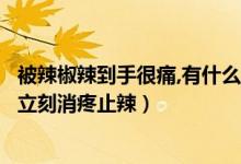 被辣椒辣到手很痛,有什么辦法（辣椒辣到手怎么辦五種方法立刻消疼止辣）