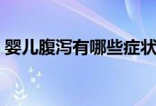 嬰兒腹瀉有哪些癥狀（嬰兒腹瀉有哪些癥狀）