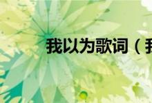 我以為歌詞（我以為歌詞是什么）