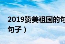 2019贊美祖國的句子（2019贊美祖國的8個句子）