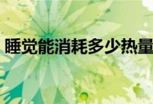 睡覺能消耗多少熱量（睡覺能消耗多少熱量）