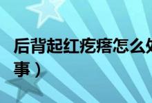 后背起紅疙瘩怎么處理（后背起紅疙瘩怎么回事）