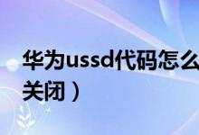 華為ussd代碼怎么取消（華為ussd代碼怎么關(guān)閉）