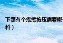下顎有個疙瘩按壓痛看哪個科（下顎有個疙瘩按壓痛看什么科）