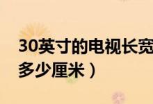 30英寸的電視長(zhǎng)寬多少（30英寸的電視長(zhǎng)寬多少厘米）