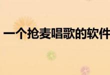 一個搶麥唱歌的軟件（搶歌軟件叫什么名字）