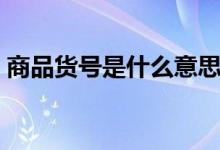商品貨號是什么意思（商品貨號是什么意思）
