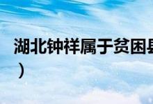 湖北鐘祥屬于貧困縣嗎（湖北鐘祥屬于哪個(gè)市）