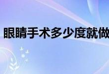 眼睛手術多少度就做不了（眼睛手術多少錢）
