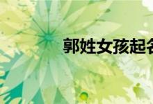 郭姓女孩起名（郭姓的來(lái)源）