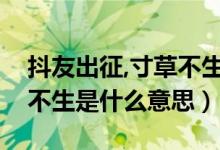 抖友出征,寸草不生什么意思（抖友出征寸草不生是什么意思）