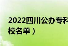 2022四川公辦?？圃盒Ｓ心男ㄗ钚聦？茖W(xué)校名單）