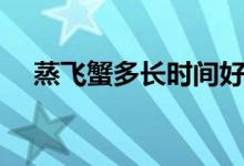 蒸飛蟹多長時間好（蒸飛蟹多長時間好）