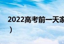 2022高考前一天家長應(yīng)注意什么（要怎么做）