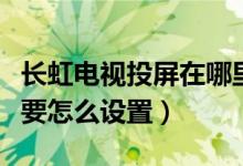 長虹電視投屏在哪里設(shè)置方法（長虹電視投屏要怎么設(shè)置）