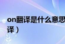 on翻譯是什么意思（on什么意思翻譯中文翻譯）