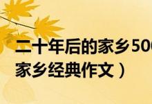 二十年后的家鄉(xiāng)500字優(yōu)秀作文（二十年后的家鄉(xiāng)經(jīng)典作文）