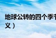地球公轉(zhuǎn)的四個(gè)季節(jié)日期（地球公轉(zhuǎn)的四個(gè)意義）